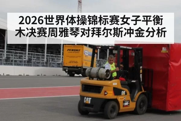 2026世界体操锦标赛女子平衡木决赛周雅琴对拜尔斯冲金分析